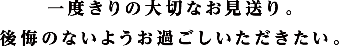 一度きりの大切なお見送り。後悔のないようお過ごしいただきたい。