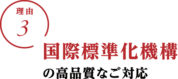 理由3：国際基準化機構の高品質なご対応