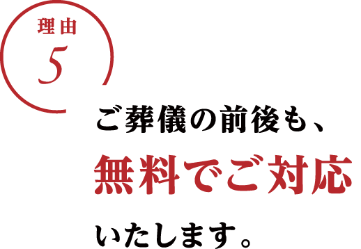 理由5：ご葬儀の前後も、無料でご対応いたします。