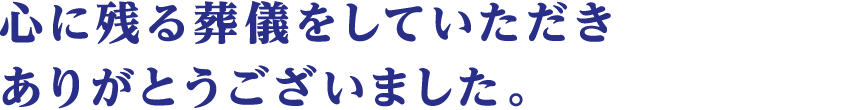 心に残る葬儀をしていただきありがとうございました。